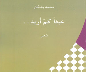   مصر اليوم - عبثاًّ كمْ أُريد ديوان شعري جديد للشاعر المغربي محمد بشكار